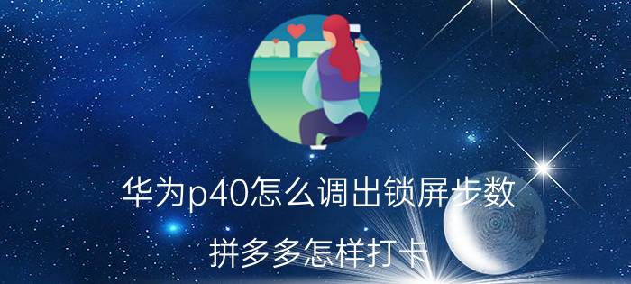 华为p40怎么调出锁屏步数 拼多多怎样打卡？